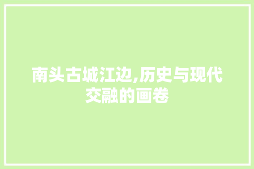 南头古城江边,历史与现代交融的画卷