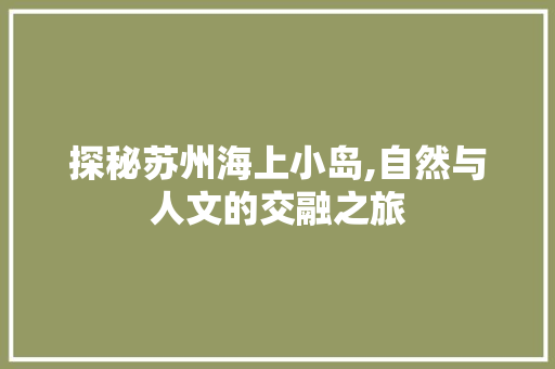 探秘苏州海上小岛,自然与人文的交融之旅  第1张