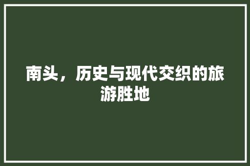 南头，历史与现代交织的旅游胜地