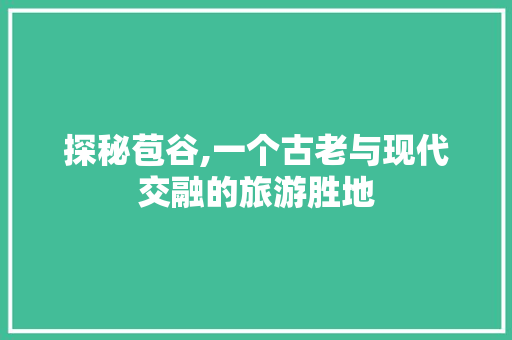 探秘苞谷,一个古老与现代交融的旅游胜地