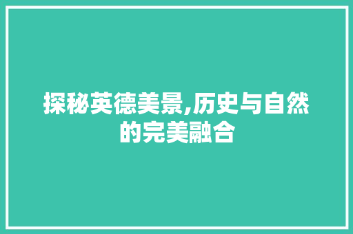 探秘英德美景,历史与自然的完美融合