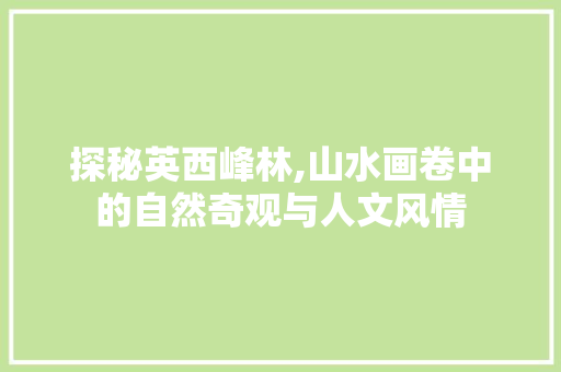 探秘英西峰林,山水画卷中的自然奇观与人文风情
