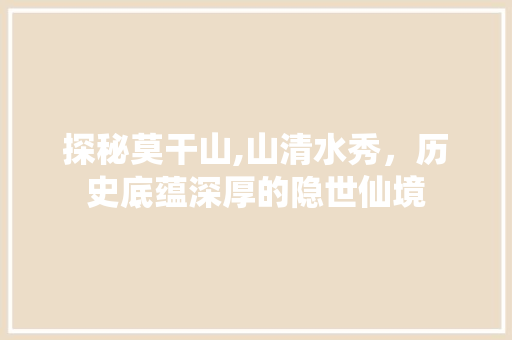 探秘莫干山,山清水秀，历史底蕴深厚的隐世仙境