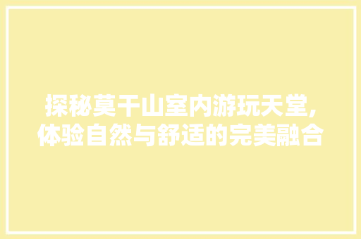 探秘莫干山室内游玩天堂,体验自然与舒适的完美融合