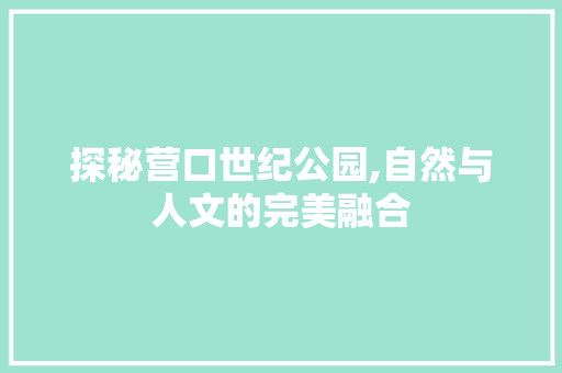 探秘营口世纪公园,自然与人文的完美融合