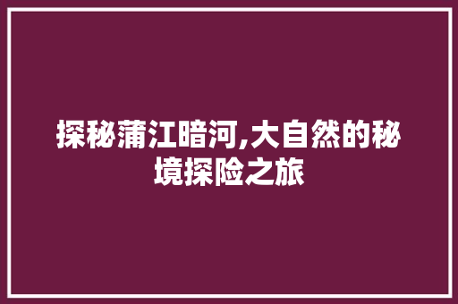 探秘蒲江暗河,大自然的秘境探险之旅  第1张