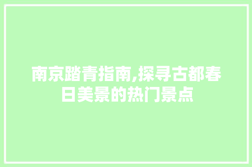 南京踏青指南,探寻古都春日美景的热门景点  第1张