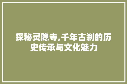 探秘灵隐寺,千年古刹的历史传承与文化魅力
