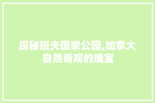 探秘班夫国家公园,加拿大自然奇观的瑰宝
