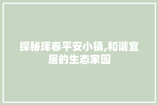 探秘珲春平安小镇,和谐宜居的生态家园