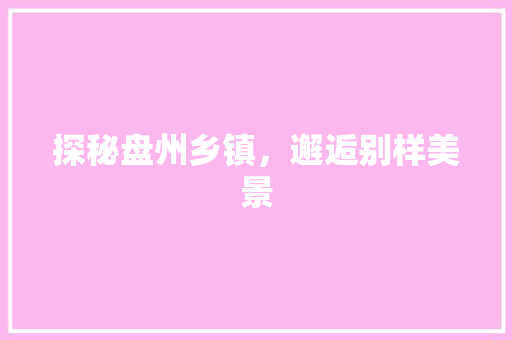 探秘盘州乡镇，邂逅别样美景