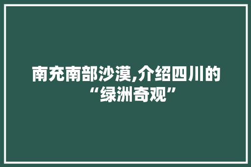 南充南部沙漠,介绍四川的“绿洲奇观”