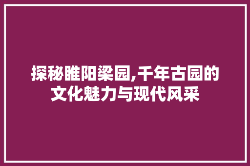 探秘睢阳梁园,千年古园的文化魅力与现代风采