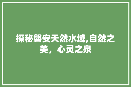 探秘磐安天然水域,自然之美，心灵之泉  第1张