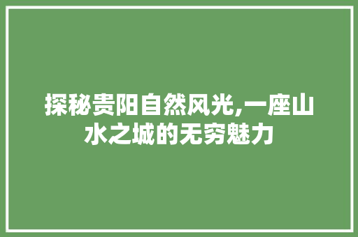 探秘贵阳自然风光,一座山水之城的无穷魅力