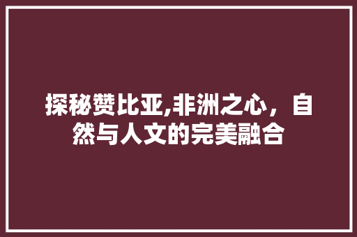 探秘赞比亚,非洲之心，自然与人文的完美融合  第1张