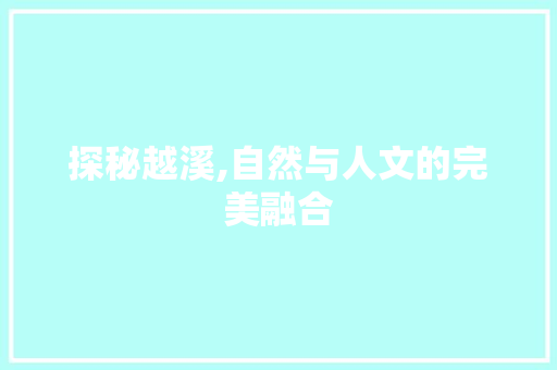 探秘越溪,自然与人文的完美融合
