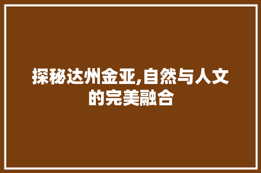 探秘达州金亚,自然与人文的完美融合  第1张