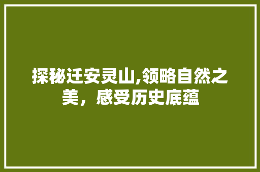 探秘迁安灵山,领略自然之美，感受历史底蕴