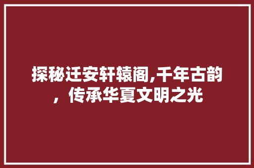 探秘迁安轩辕阁,千年古韵，传承华夏文明之光
