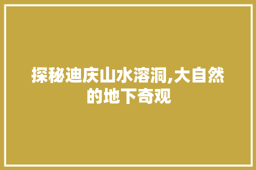探秘迪庆山水溶洞,大自然的地下奇观