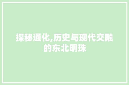 探秘通化,历史与现代交融的东北明珠  第1张