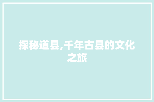 探秘道县,千年古县的文化之旅  第1张