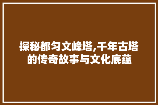 探秘都匀文峰塔,千年古塔的传奇故事与文化底蕴  第1张