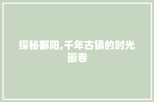 探秘鄱阳,千年古镇的时光画卷