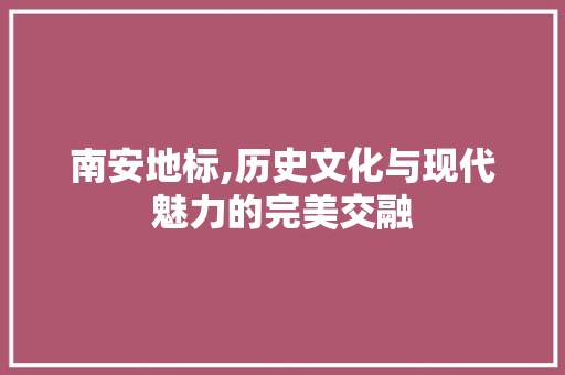 南安地标,历史文化与现代魅力的完美交融