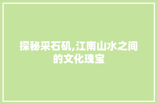 探秘采石矶,江南山水之间的文化瑰宝  第1张