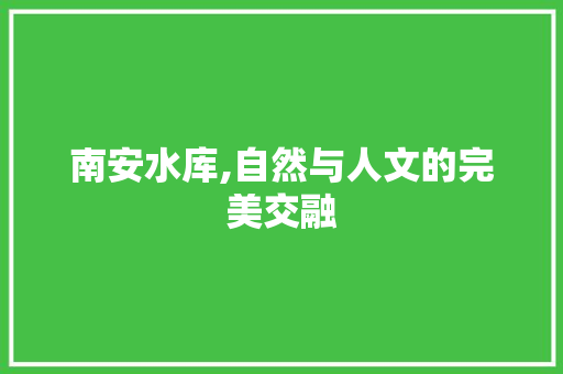 南安水库,自然与人文的完美交融  第1张