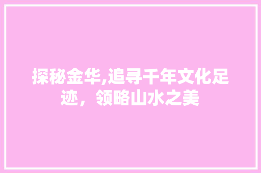 探秘金华,追寻千年文化足迹，领略山水之美  第1张