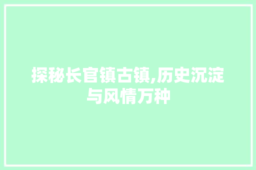 探秘长官镇古镇,历史沉淀与风情万种