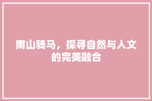 南山骑马，探寻自然与人文的完美融合  第1张