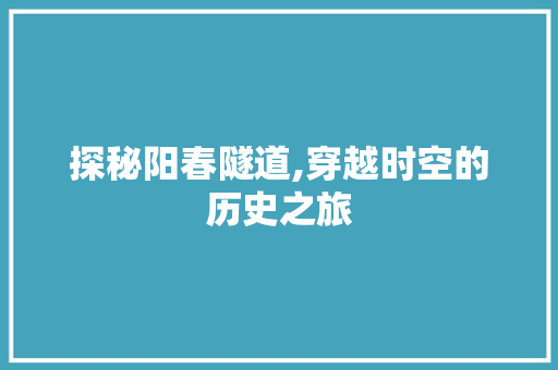 探秘阳春隧道,穿越时空的历史之旅