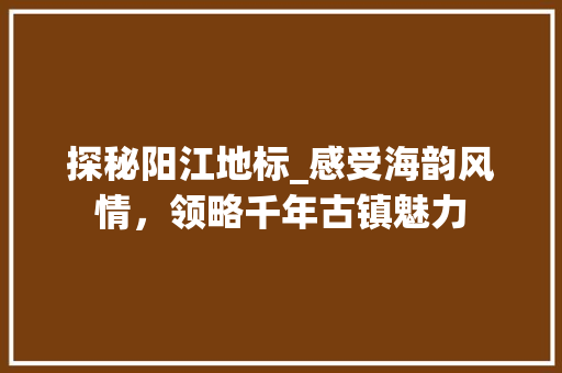 探秘阳江地标_感受海韵风情，领略千年古镇魅力