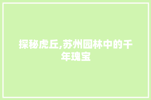 探秘虎丘,苏州园林中的千年瑰宝  第1张