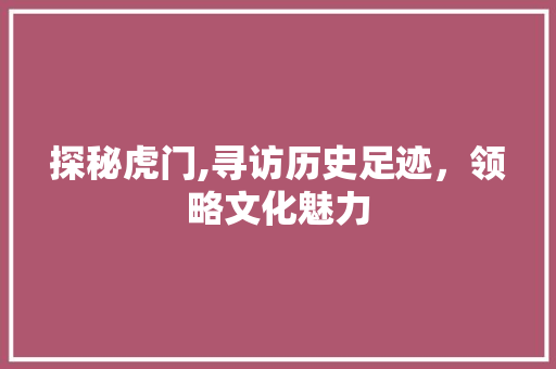 探秘虎门,寻访历史足迹，领略文化魅力
