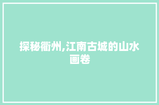 探秘衢州,江南古城的山水画卷