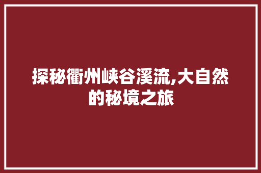 探秘衢州峡谷溪流,大自然的秘境之旅