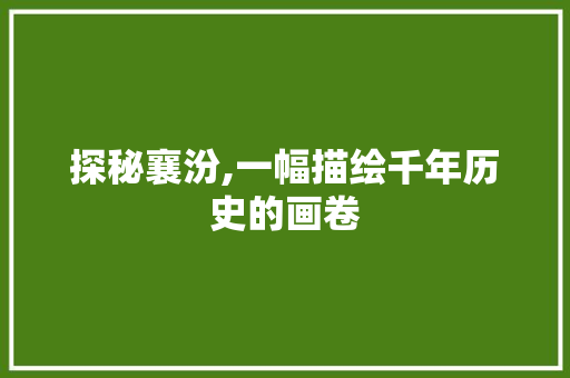 探秘襄汾,一幅描绘千年历史的画卷