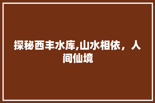 探秘西丰水库,山水相依，人间仙境