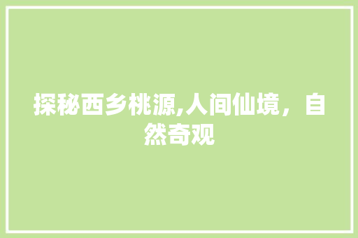 探秘西乡桃源,人间仙境，自然奇观