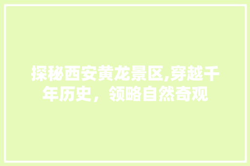 探秘西安黄龙景区,穿越千年历史，领略自然奇观