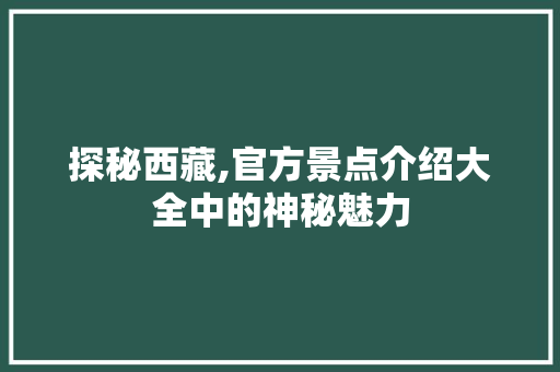 探秘西藏,官方景点介绍大全中的神秘魅力  第1张