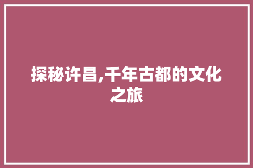 探秘许昌,千年古都的文化之旅  第1张