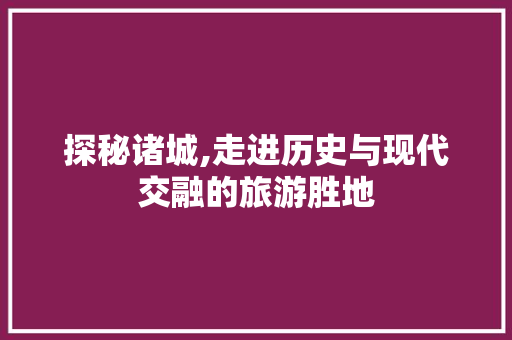 探秘诸城,走进历史与现代交融的旅游胜地