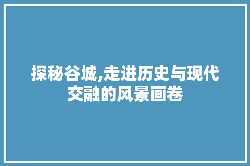 探秘谷城,走进历史与现代交融的风景画卷