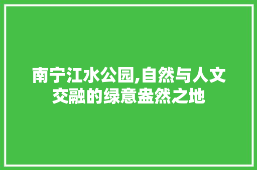 南宁江水公园,自然与人文交融的绿意盎然之地
